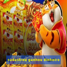 cadastrou ganhou dinheiro